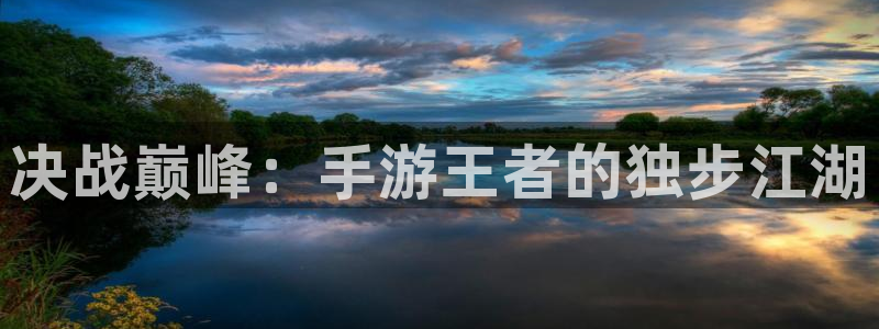 三牛娱乐官网登录入口下载：决战巅峰：手游王者的独步江湖