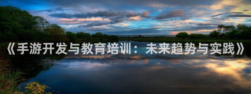 三牛娱乐官网登录入口下载手机版：《手游开发与教育培训：未来趋