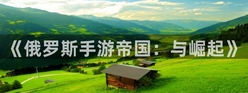 三牛娱乐管网怎么样：《俄罗斯手游帝国：与崛起》