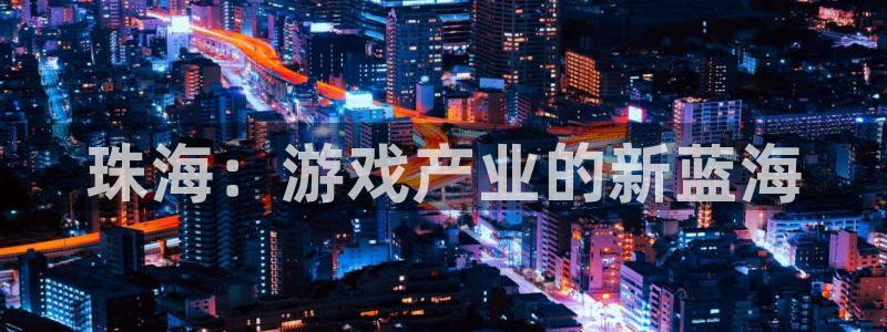 三牛娱乐登录：珠海：游戏产业的新蓝海