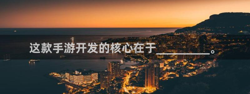 三牛娱乐测速系统app：这款手游开发的核心在于_______