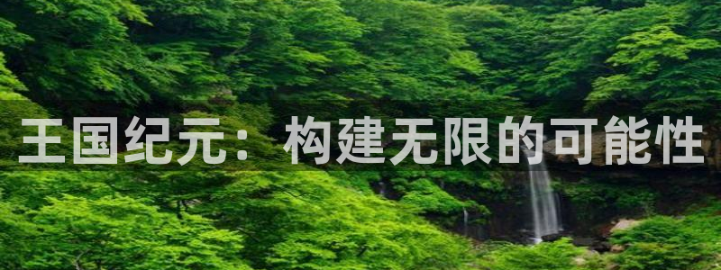 三牛平台娱乐：王国纪元：构建无限的可能性