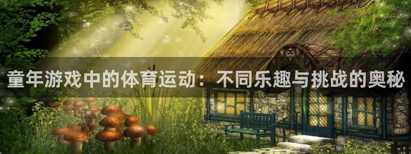 k1体育棋牌网址：童年游戏中的体育运动：不同乐趣与挑战的奥秘