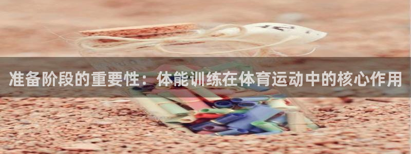 帮k1体育在线登录：准备阶段的重要性：体能训练在体育运动中的核心作用