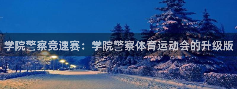 k1体育十年平台：学院警察竞速赛：学院警察体育运动会的升级版