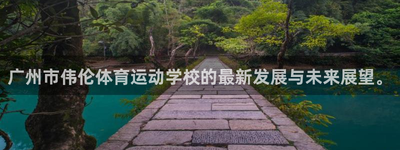 k1体育网址：广州市伟伦体育运动学校的最新发展与未来展望。