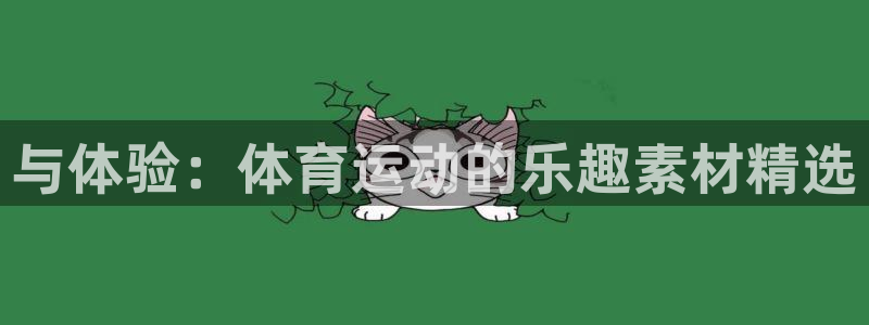 k1体育app官网登录入口：与体验：体育运动的乐趣素材精选