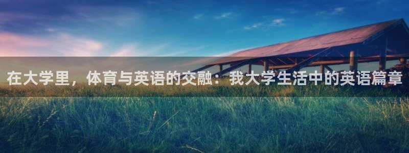 k1体育下载地址：在大学里，体育与英语的交融：我大学生活中的英语篇章